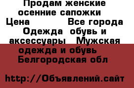 Продам женские осенние сапожки. › Цена ­ 2 000 - Все города Одежда, обувь и аксессуары » Мужская одежда и обувь   . Белгородская обл.